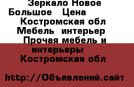 Зеркало Новое Большое › Цена ­ 3 000 - Костромская обл. Мебель, интерьер » Прочая мебель и интерьеры   . Костромская обл.